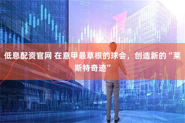 低息配资官网 在意甲最草根的球会，创造新的“莱斯特奇迹”