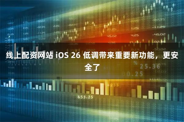 线上配资网站 iOS 26 低调带来重要新功能,更安全了