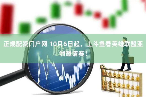 正规配资门户网 10月6日起,上斗鱼看英雄联盟亚洲邀请赛!