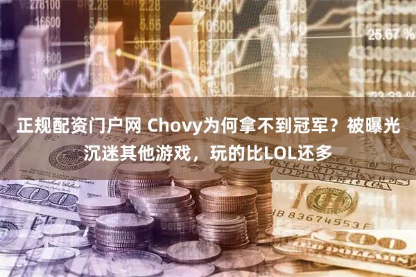 正规配资门户网 Chovy为何拿不到冠军？被曝光沉迷其他游戏，玩的比LOL还多