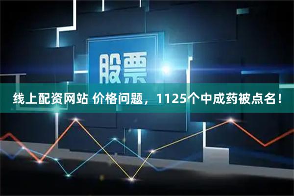 线上配资网站 价格问题，1125个中成药被点名！