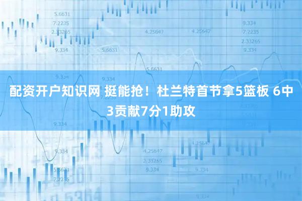 配资开户知识网 挺能抢！杜兰特首节拿5篮板 6中3贡献7分1助攻