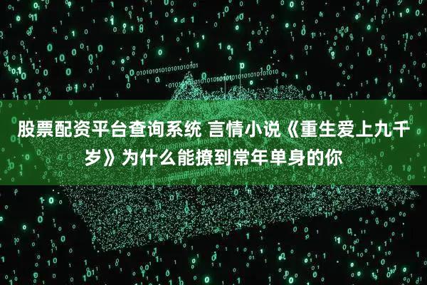 股票配资平台查询系统 言情小说《重生爱上九千岁》为什么能撩到常年单身的你