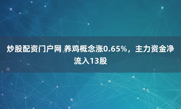 炒股配资门户网 养鸡概念涨0.65%，主力资金净流入13股
