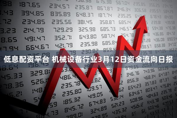 低息配资平台 机械设备行业3月12日资金流向日报