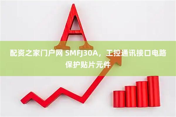 配资之家门户网 SMFJ30A，工控通讯接口电路保护贴片元件