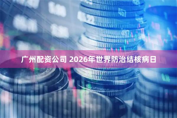 广州配资公司 2026年世界防治结核病日