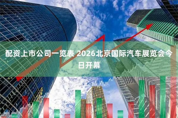 配资上市公司一览表 2026北京国际汽车展览会今日开幕