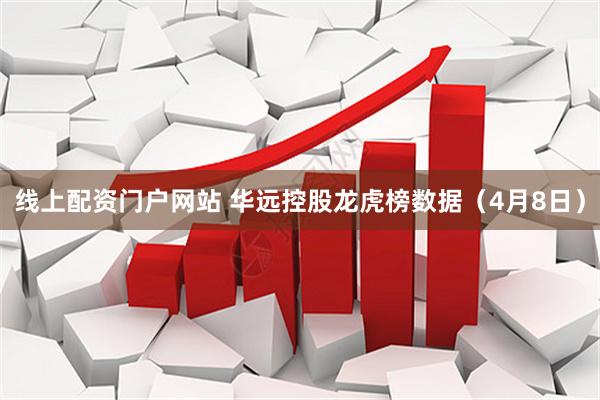 线上配资门户网站 华远控股龙虎榜数据（4月8日）